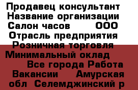 Продавец-консультант › Название организации ­ Салон часов 3-15, ООО › Отрасль предприятия ­ Розничная торговля › Минимальный оклад ­ 50 000 - Все города Работа » Вакансии   . Амурская обл.,Селемджинский р-н